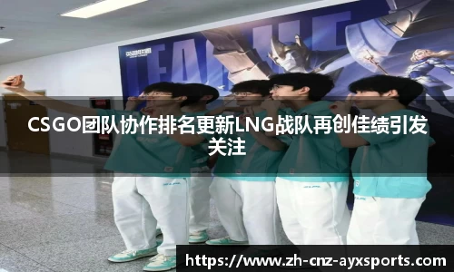 CSGO团队协作排名更新LNG战队再创佳绩引发关注