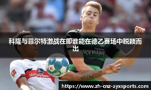 科隆与菲尔特激战在即谁能在德乙赛场中脱颖而出